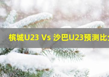 槟城U23 Vs 沙巴U23预测比分